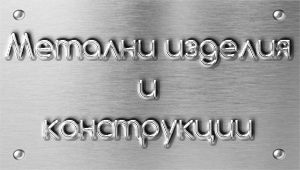 Метални изделия и конструкции